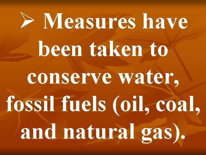 Ø Measures have been taken to conserve water, fossil fuels (oil, coal, and natural