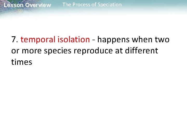 Lesson Overview The Process of Speciation 7. temporal isolation - happens when two or Lesson Overview The Process of Speciation 7. temporal isolation - happens when two or