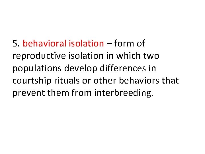 5. behavioral isolation – form of reproductive isolation in which two populations develop differences 5. behavioral isolation – form of reproductive isolation in which two populations develop differences