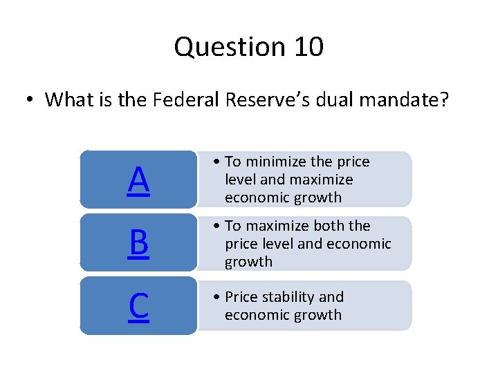 Question 10 • What is the Federal Reserve’s dual mandate? A • To minimize