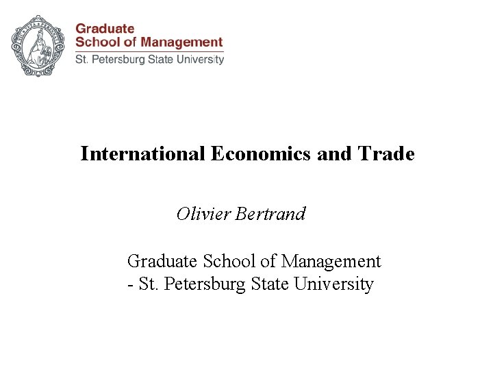 International Economics and Trade Olivier Bertrand Graduate School of Management - St. Petersburg State