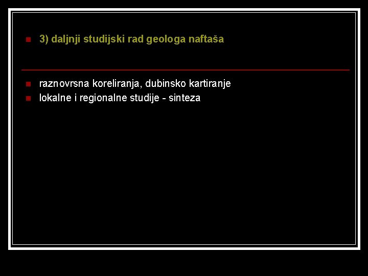 n 3) daljnji studijski rad geologa naftaša n raznovrsna koreliranja, dubinsko kartiranje lokalne i
