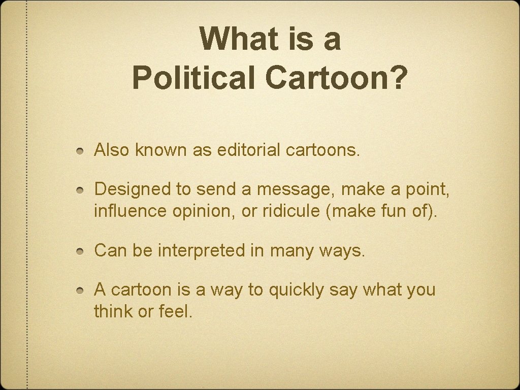 What is a Political Cartoon? Also known as editorial cartoons. Designed to send a