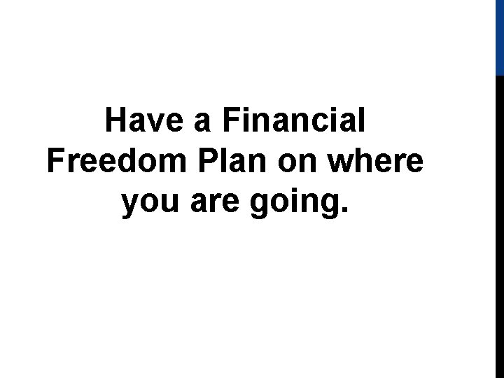Have a Financial Freedom Plan on where you are going. 