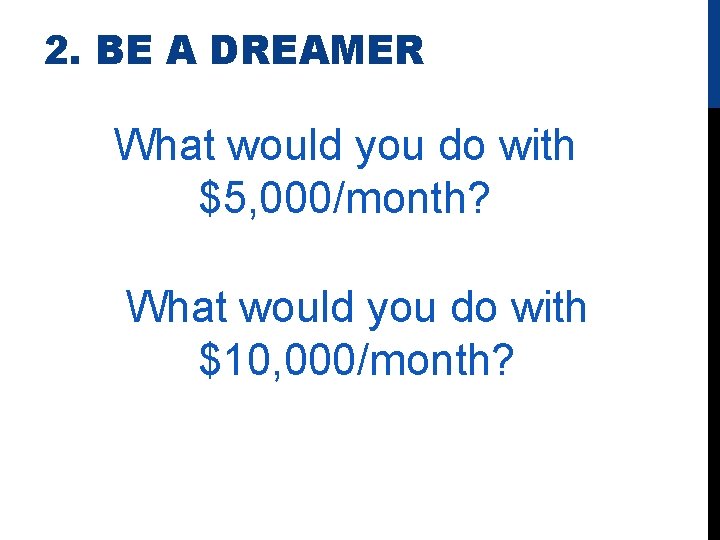 2. BE A DREAMER What would you do with $5, 000/month? What would you