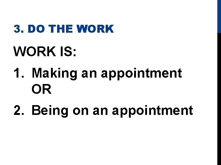 3. DO THE WORK IS: 1. Making an appointment OR 2. Being on an