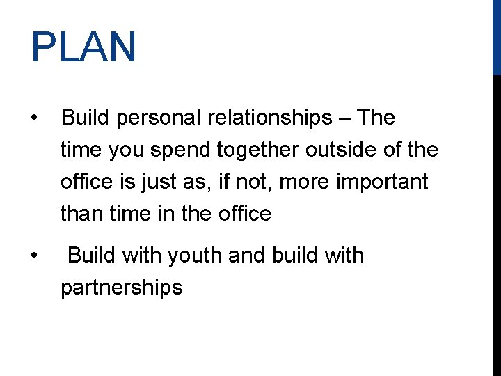 PLAN • Build personal relationships – The time you spend together outside of the