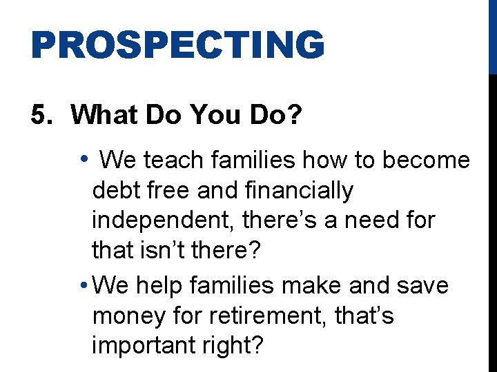 PROSPECTING 5. What Do You Do? • We teach families how to become debt