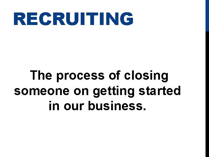 RECRUITING The process of closing someone on getting started in our business. 