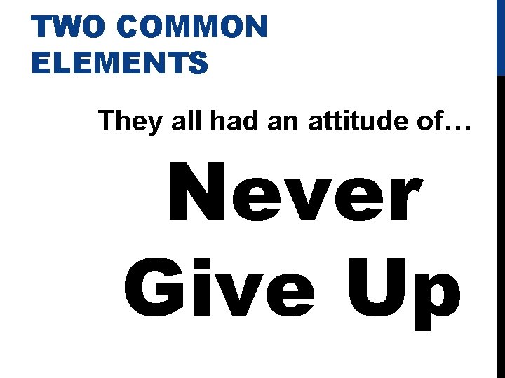 TWO COMMON ELEMENTS They all had an attitude of… Never Give Up 