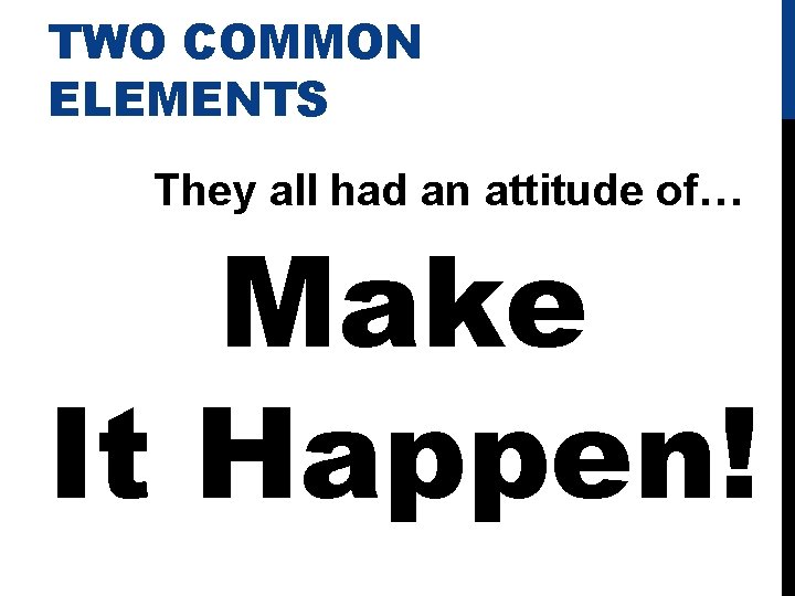 TWO COMMON ELEMENTS They all had an attitude of… Make It Happen! 