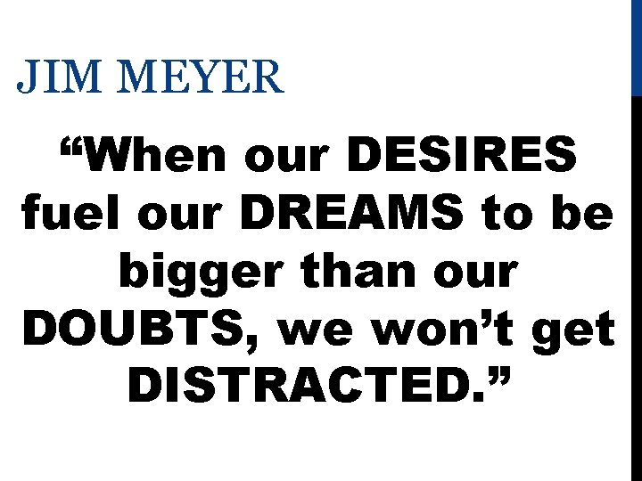 JIM MEYER “When our DESIRES fuel our DREAMS to be bigger than our DOUBTS,