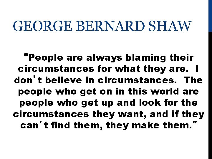 GEORGE BERNARD SHAW “People are always blaming their circumstances for what they are. I