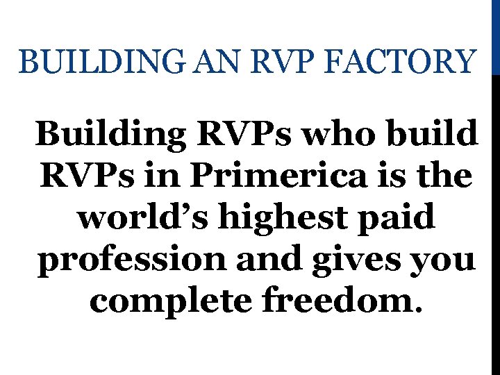 BUILDING AN RVP FACTORY Building RVPs who build RVPs in Primerica is the world’s