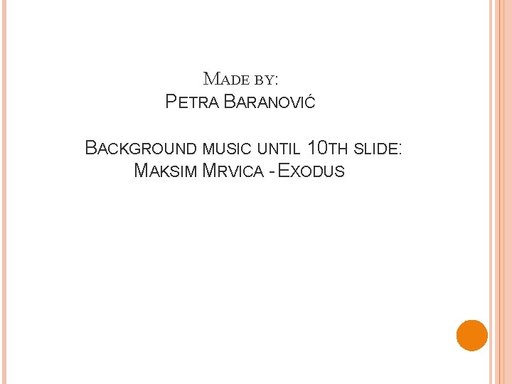 MADE BY: PETRA BARANOVIĆ BACKGROUND MUSIC UNTIL 10 TH SLIDE: MAKSIM MRVICA - EXODUS