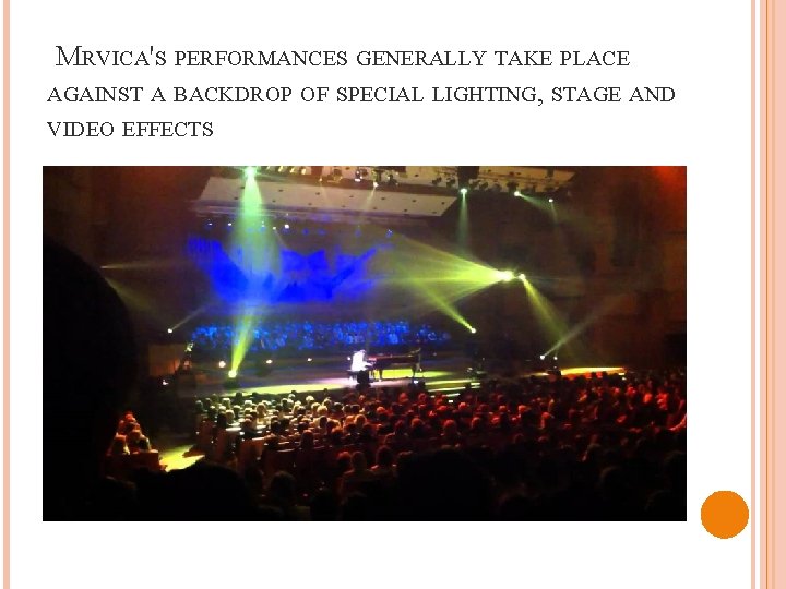  MRVICA'S PERFORMANCES GENERALLY TAKE PLACE AGAINST A BACKDROP OF SPECIAL LIGHTING, STAGE AND