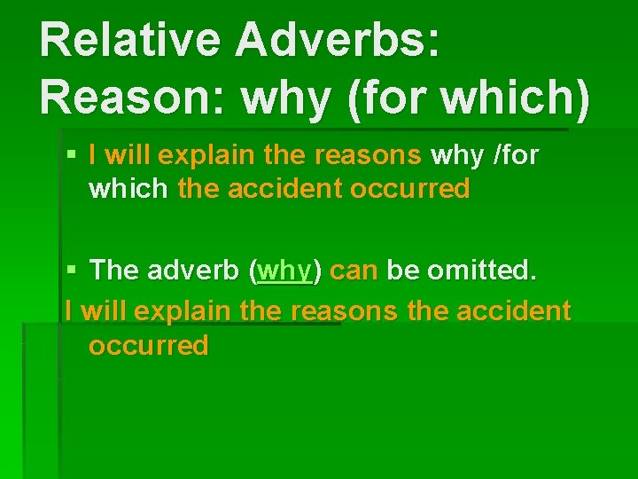 Relative Adverbs: Reason: why (for which) § I will explain the reasons why /for