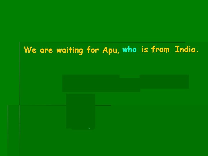 We are waiting for Apu, who is from India. Apu is from India. Subj