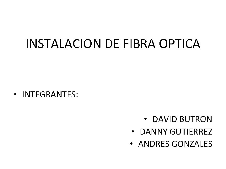 INSTALACION DE FIBRA OPTICA • INTEGRANTES: • DAVID BUTRON • DANNY GUTIERREZ • ANDRES