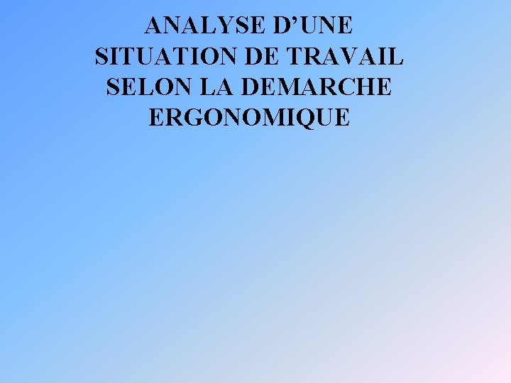 ANALYSE D’UNE SITUATION DE TRAVAIL SELON LA DEMARCHE ERGONOMIQUE 