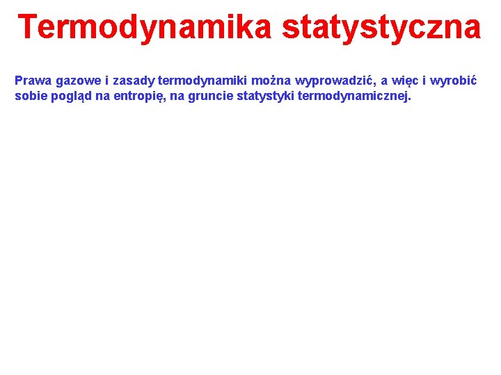 Termodynamika statystyczna Prawa gazowe i zasady termodynamiki można wyprowadzić, a więc i wyrobić sobie
