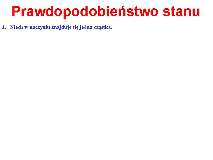 Prawdopodobieństwo stanu 1. Niech w naczyniu znajduje się jedna cząstka. 