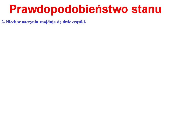 Prawdopodobieństwo stanu 2. Niech w naczyniu znajdują się dwie cząstki. 