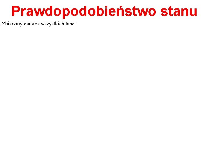 Prawdopodobieństwo stanu Zbierzmy dane ze wszystkich tabel. 