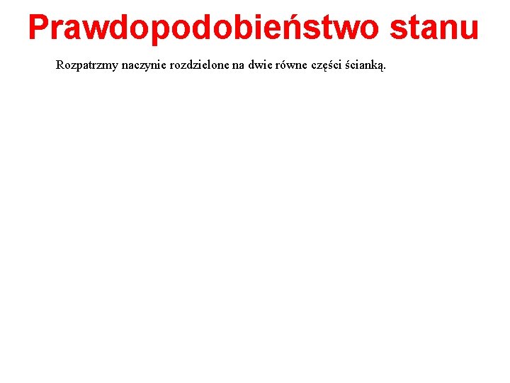 Prawdopodobieństwo stanu Rozpatrzmy naczynie rozdzielone na dwie równe części ścianką. 