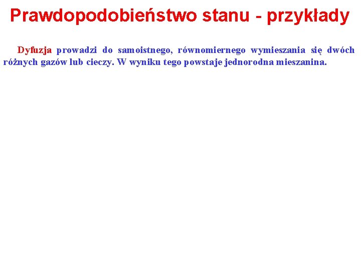Prawdopodobieństwo stanu - przykłady Dyfuzja prowadzi do samoistnego, równomiernego wymieszania się dwóch różnych gazów