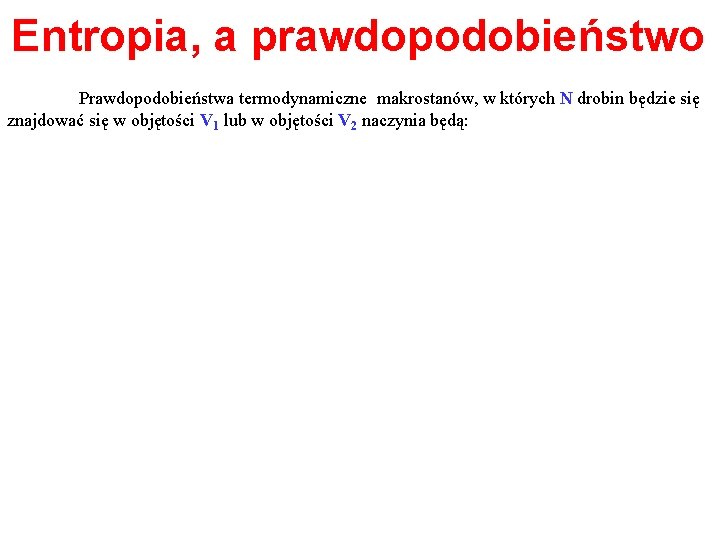 Entropia, a prawdopodobieństwo Prawdopodobieństwa termodynamiczne makrostanów, w których N drobin będzie się znajdować się