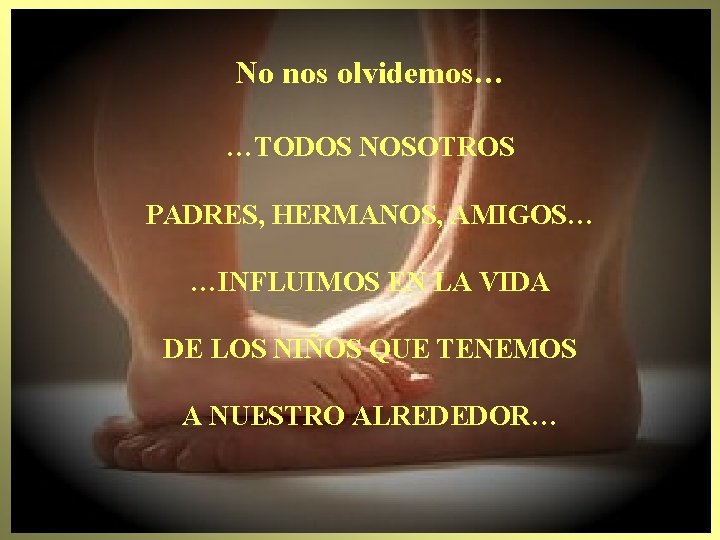 No nos olvidemos… …TODOS NOSOTROS PADRES, HERMANOS, AMIGOS… …INFLUIMOS EN LA VIDA DE LOS