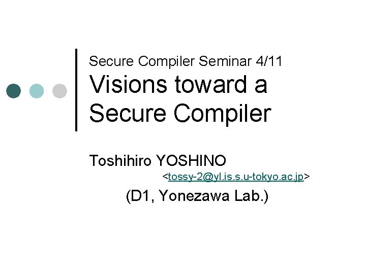 Secure Compiler Seminar 4/11 Visions toward a Secure Compiler Toshihiro YOSHINO <tossy-2@yl. is. s.