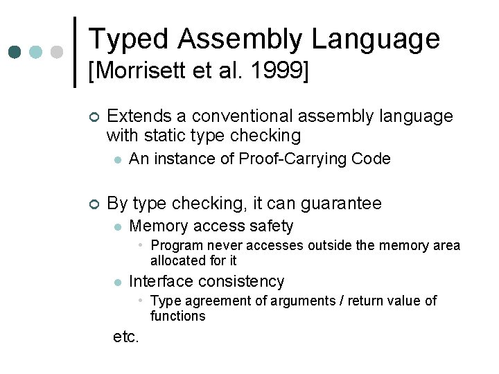 Typed Assembly Language [Morrisett et al. 1999] ¢ Extends a conventional assembly language with