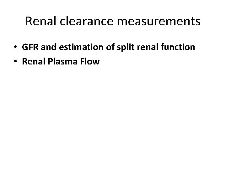 Renal clearance measurements • GFR and estimation of split renal function • Renal Plasma