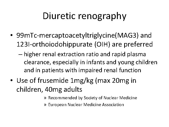 Diuretic renography • 99 m. Tc-mercaptoacetyltriglycine(MAG 3) and 123 I-orthoiodohippurate (OIH) are preferred –