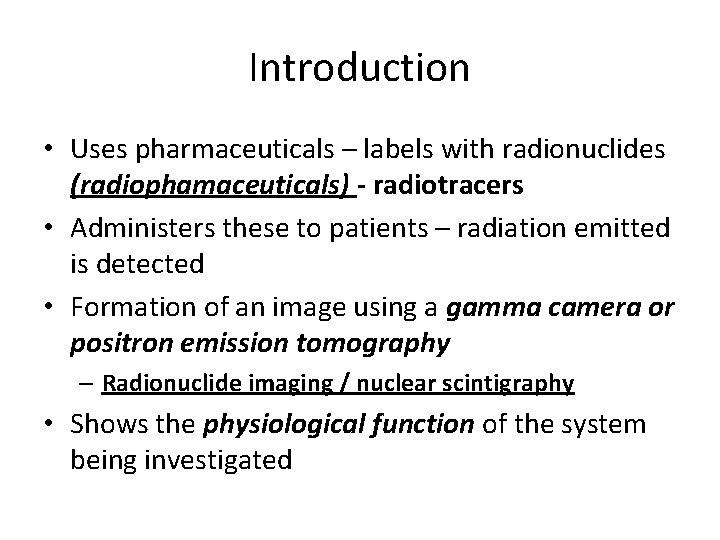 Introduction • Uses pharmaceuticals – labels with radionuclides (radiophamaceuticals) - radiotracers • Administers these