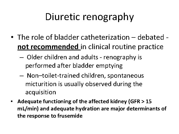 Diuretic renography • The role of bladder catheterization – debated not recommended in clinical