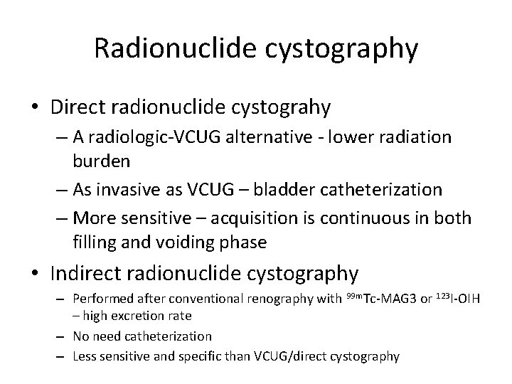 Radionuclide cystography • Direct radionuclide cystograhy – A radiologic-VCUG alternative - lower radiation burden
