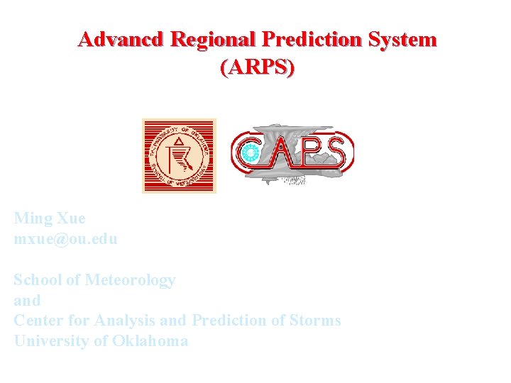Advancd Regional Prediction System (ARPS) Ming Xue mxue@ou. edu School of Meteorology and Center Advancd Regional Prediction System (ARPS) Ming Xue mxue@ou. edu School of Meteorology and Center