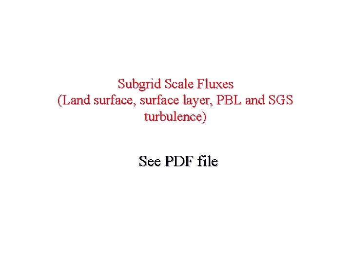 Subgrid Scale Fluxes (Land surface, surface layer, PBL and SGS turbulence) See PDF file