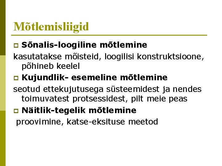 Mõtlemisliigid Sõnalis-loogiline mõtlemine kasutatakse mõisteid, loogilisi konstruktsioone, põhineb keelel p Kujundlik- esemeline mõtlemine seotud