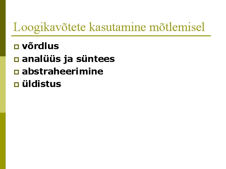 Loogikavõtete kasutamine mõtlemisel võrdlus p analüüs ja süntees p abstraheerimine p üldistus p 