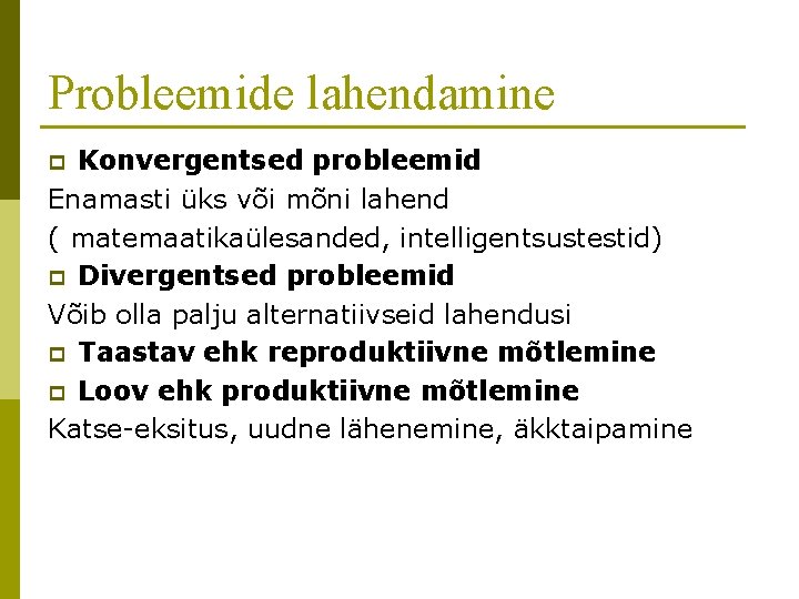 Probleemide lahendamine Konvergentsed probleemid Enamasti üks või mõni lahend ( matemaatikaülesanded, intelligentsustestid) p Divergentsed