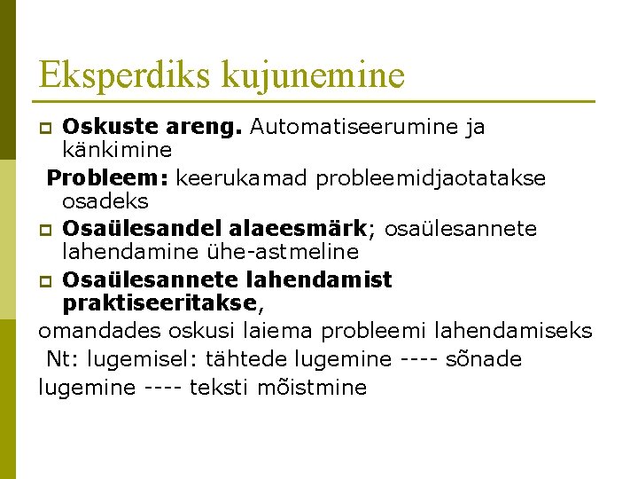 Eksperdiks kujunemine Oskuste areng. Automatiseerumine ja känkimine Probleem: keerukamad probleemidjaotatakse osadeks p Osaülesandel alaeesmärk;