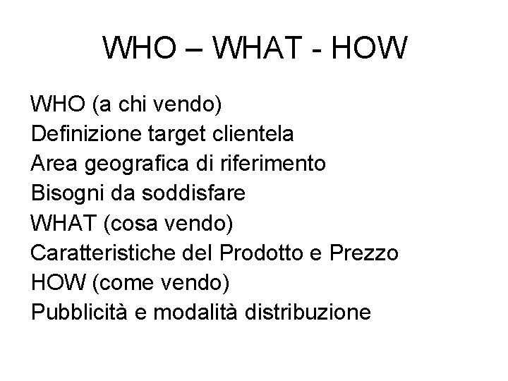 WHO – WHAT - HOW WHO (a chi vendo) Definizione target clientela Area geografica