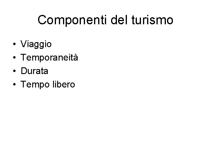 Componenti del turismo • • Viaggio Temporaneità Durata Tempo libero 