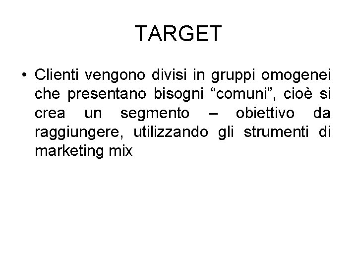 TARGET • Clienti vengono divisi in gruppi omogenei che presentano bisogni “comuni”, cioè si