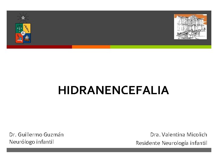 HIDRANENCEFALIA Dr. Guillermo Guzmán Neurólogo infantil Dra. Valentina Micolich Residente Neurología infantil HIDRANENCEFALIA Dr. Guillermo Guzmán Neurólogo infantil Dra. Valentina Micolich Residente Neurología infantil