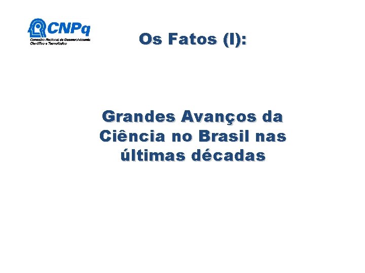 Os Fatos (I): Grandes Avanços da Ciência no Brasil nas últimas décadas Os Fatos (I): Grandes Avanços da Ciência no Brasil nas últimas décadas